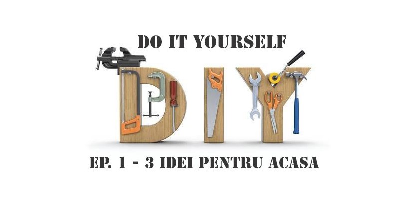 Do it yourself Ep.1- 3 idei utile pentru casa